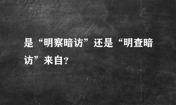 是“明察暗访”还是“明查暗访”来自？