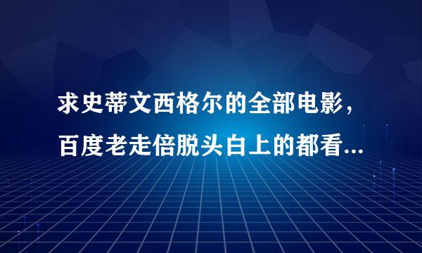 求史蒂文西格尔的全部电影，百度老走倍脱头白上的都看过的了。