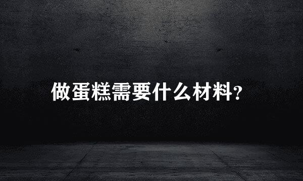 做蛋糕需要什么材料？
