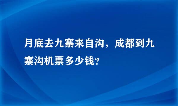 月底去九寨来自沟，成都到九寨沟机票多少钱？