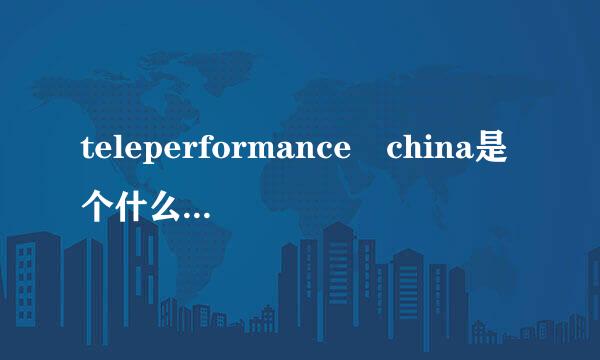 teleperformance china是个什么样的公司？