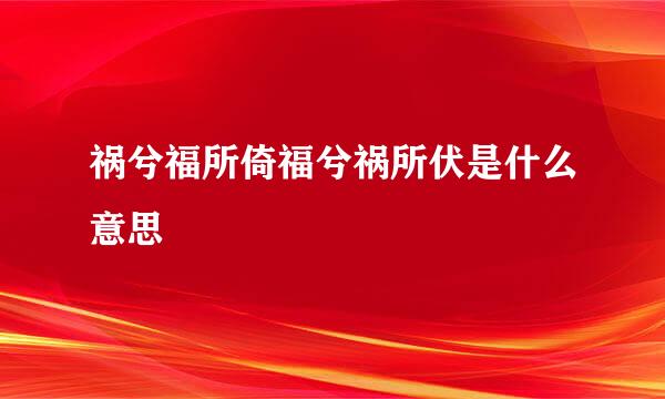 祸兮福所倚福兮祸所伏是什么意思