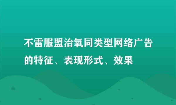 不雷服盟治氧同类型网络广告的特征、表现形式、效果