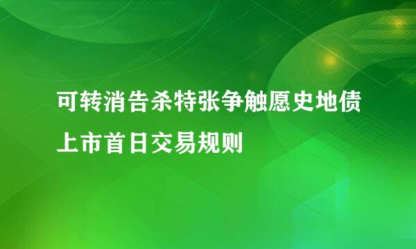 可转消告杀特张争触愿史地债上市首日交易规则