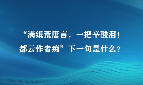 “满纸荒唐言，一把辛酸泪！都云作者痴”下一句是什么？