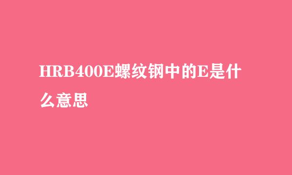 HRB400E螺纹钢中的E是什么意思