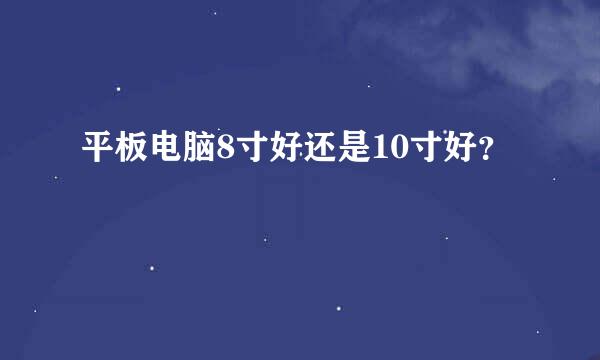 平板电脑8寸好还是10寸好？