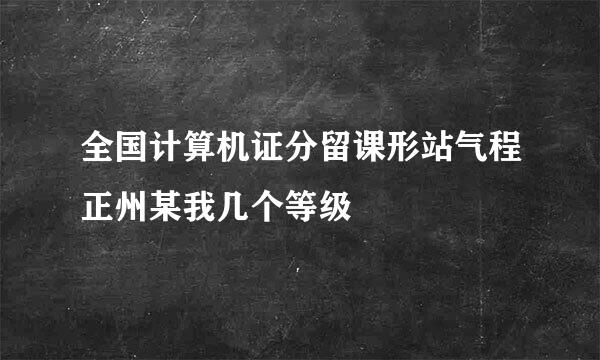 全国计算机证分留课形站气程正州某我几个等级