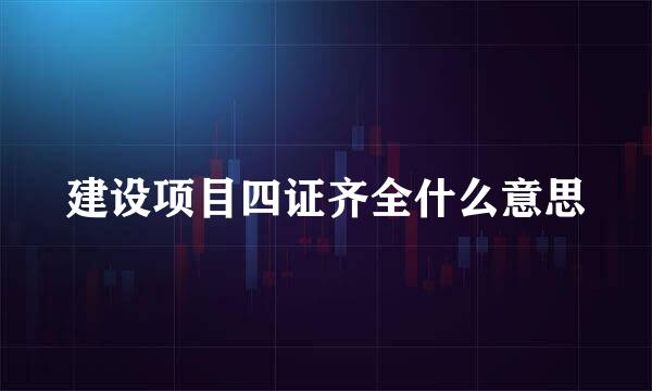 建设项目四证齐全什么意思