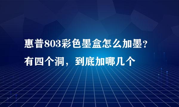 惠普803彩色墨盒怎么加墨？有四个洞，到底加哪几个