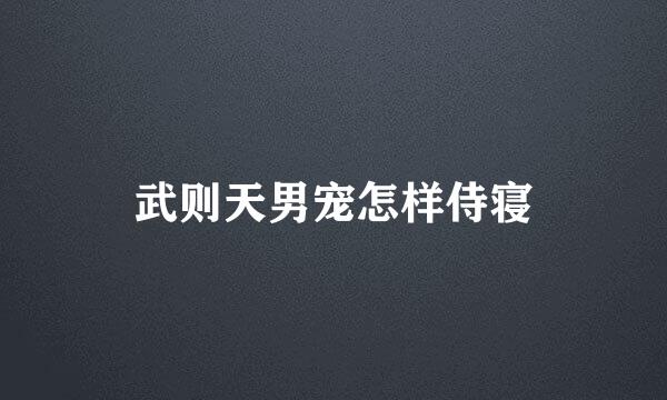 武则天男宠怎样侍寝