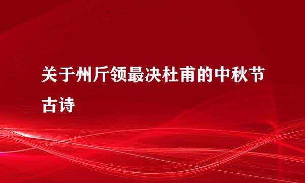 关于州斤领最决杜甫的中秋节古诗