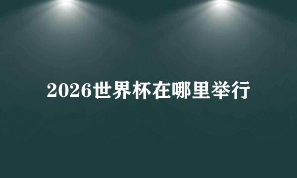2026世界杯在哪里举行