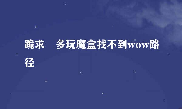 跪求 多玩魔盒找不到wow路径