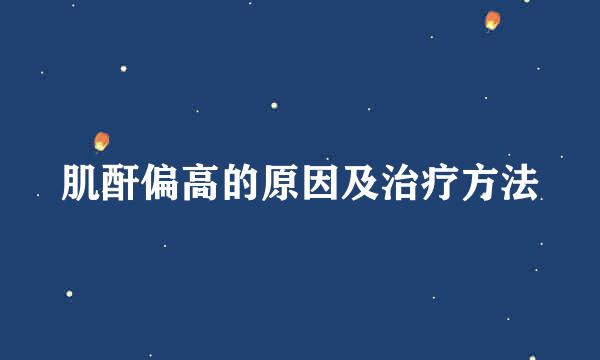 肌酐偏高的原因及治疗方法