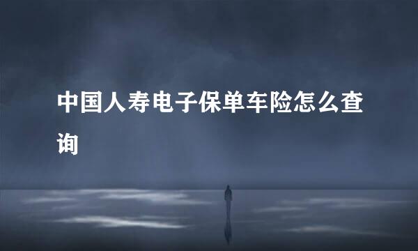 中国人寿电子保单车险怎么查询