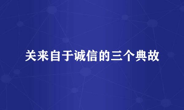 关来自于诚信的三个典故