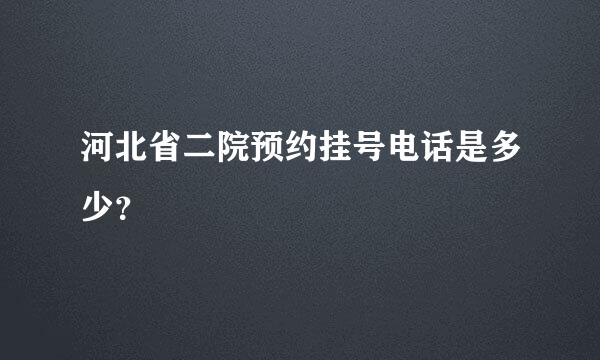 河北省二院预约挂号电话是多少？