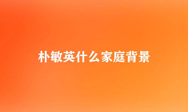 朴敏英什么家庭背景