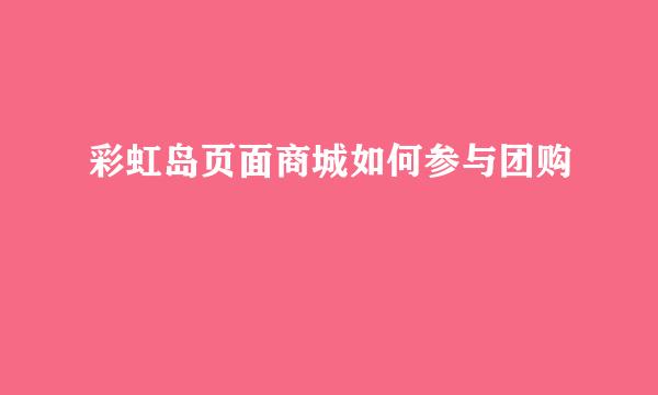 彩虹岛页面商城如何参与团购