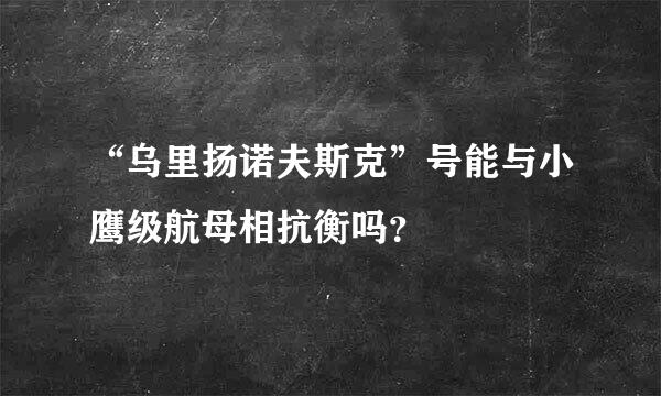 “乌里扬诺夫斯克”号能与小鹰级航母相抗衡吗？