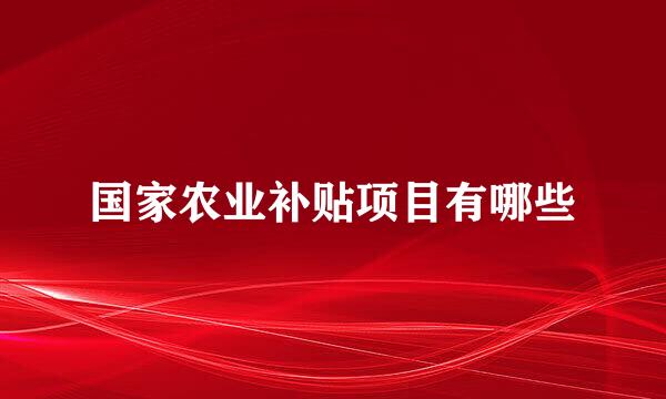 国家农业补贴项目有哪些