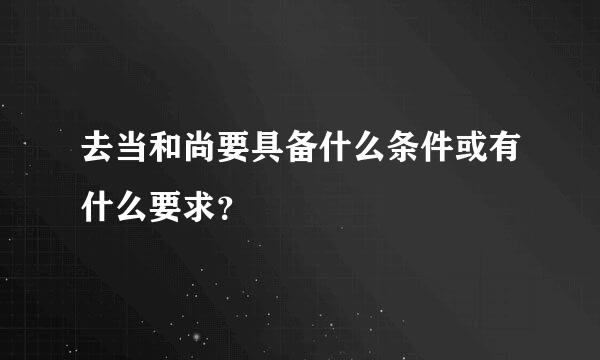 去当和尚要具备什么条件或有什么要求？