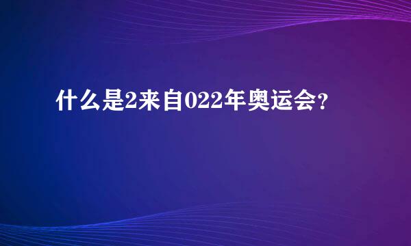 什么是2来自022年奥运会？