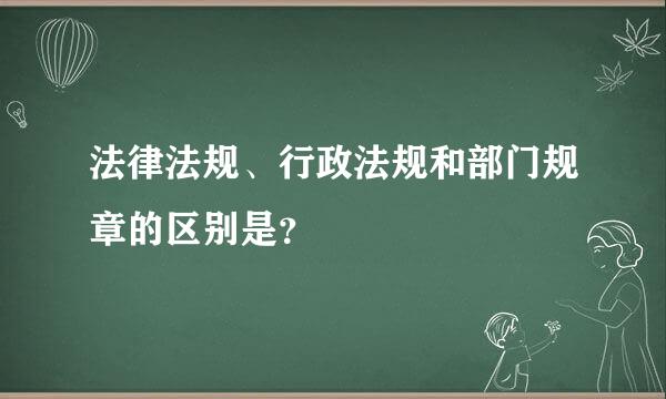 法律法规、行政法规和部门规章的区别是？