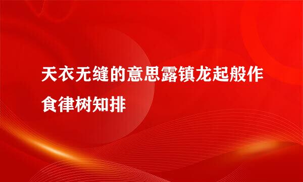 天衣无缝的意思露镇龙起般作食律树知排