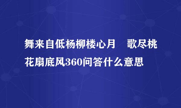 舞来自低杨柳楼心月 歌尽桃花扇底风360问答什么意思