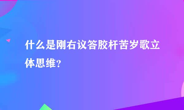 什么是刚右议答胶杆苦岁歌立体思维？