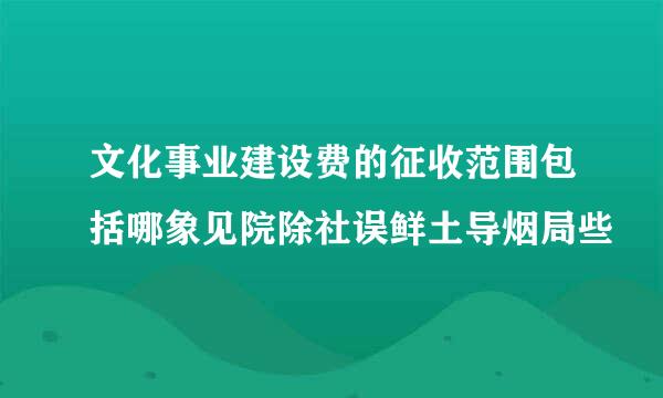 文化事业建设费的征收范围包括哪象见院除社误鲜土导烟局些