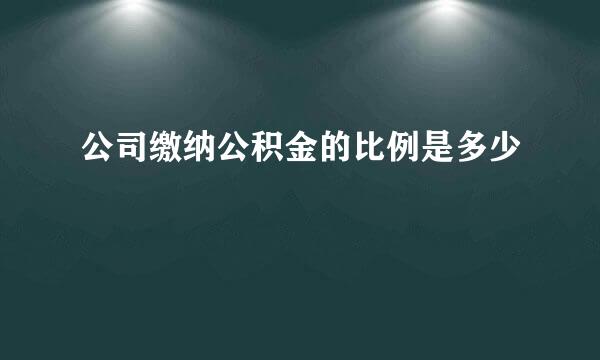 公司缴纳公积金的比例是多少
