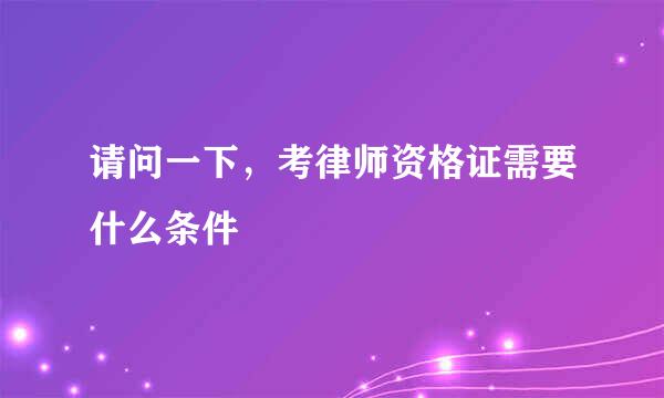 请问一下，考律师资格证需要什么条件