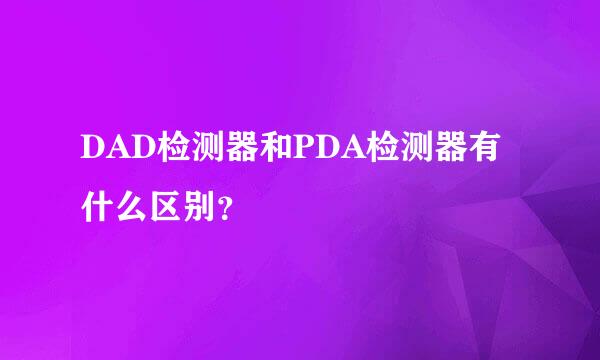 DAD检测器和PDA检测器有什么区别？