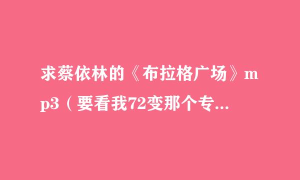 求蔡依林的《布拉格广场》mp3（要看我72变那个专辑的）下载，要78～10m左右的，百度云或直接上