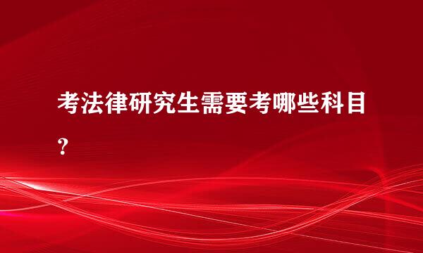 考法律研究生需要考哪些科目？