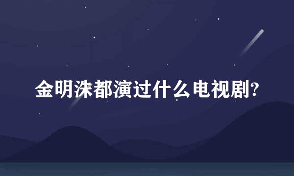 金明洙都演过什么电视剧?