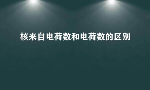 核来自电荷数和电荷数的区别