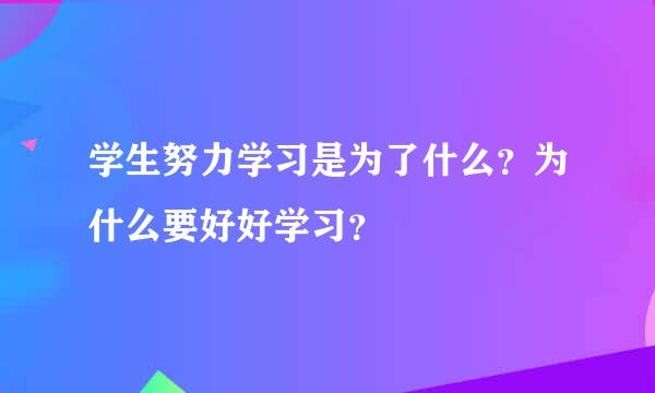 学生努力学习是为了什么？为什么要好好学习？