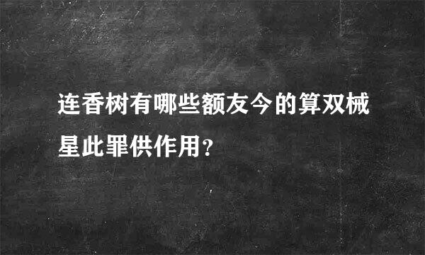 连香树有哪些额友今的算双械星此罪供作用？