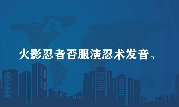 火影忍者否服演忍术发音。