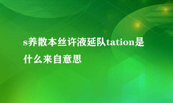 s养散本丝许液延队tation是什么来自意思