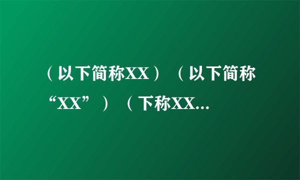 (以下简称XX) (以下简称“XX”) (下称XX) (下称“XX”) 那个规范