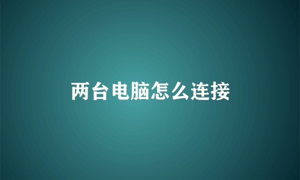 两台电脑怎么连接