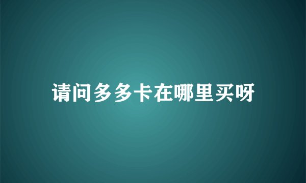 请问多多卡在哪里买呀