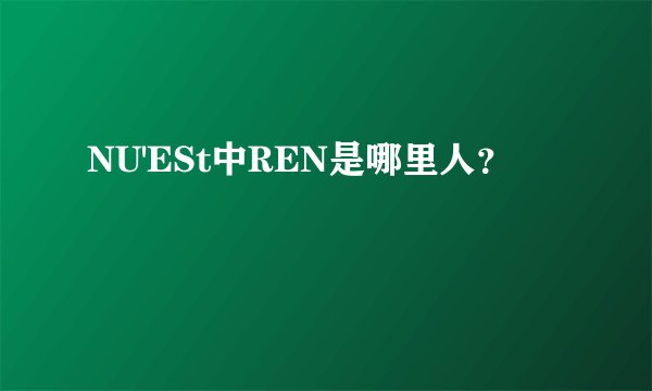 NU'ESt中REN是哪里人？