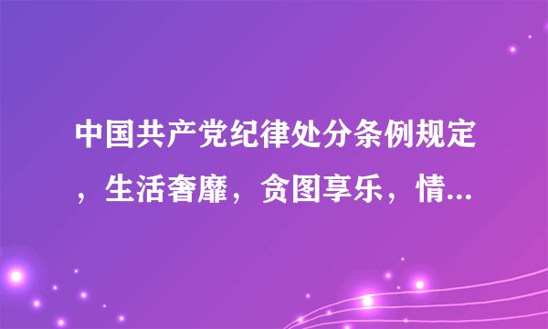 中国共产党纪律处分条例规定，生活奢靡，贪图享乐，情节严重给予什么处分