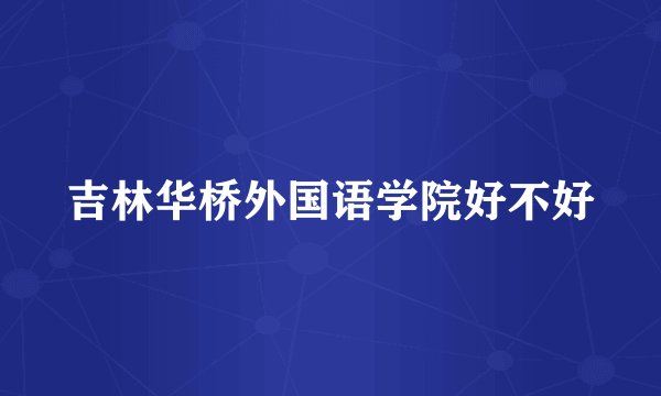 吉林华桥外国语学院好不好